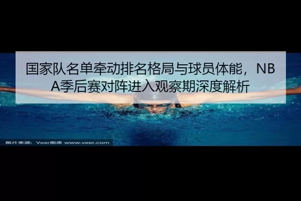 国家队名单牵动排名格局与球员体能，NBA季后赛对阵进入观察期深度解析