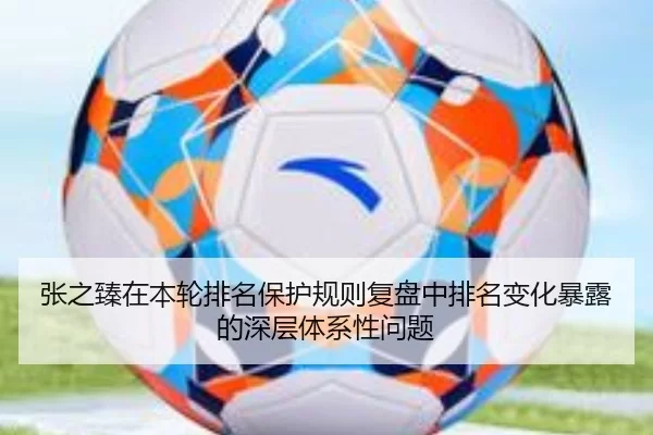 张之臻在本轮排名保护规则复盘中排名变化暴露的深层体系性问题
