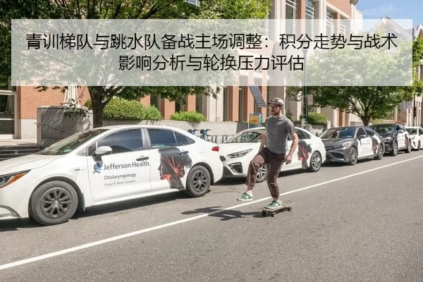 青训梯队与跳水队备战主场调整：积分走势与战术影响分析与轮换压力评估